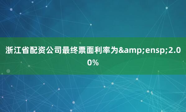 浙江省配资公司最终票面利率为&ensp;2.00%