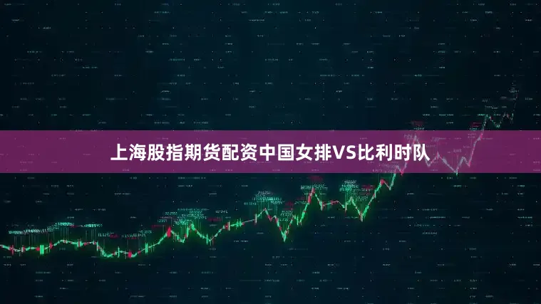 上海股指期货配资中国女排VS比利时队