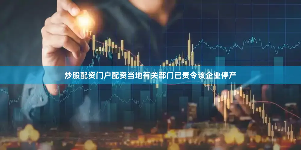 炒股配资门户配资当地有关部门已责令该企业停产