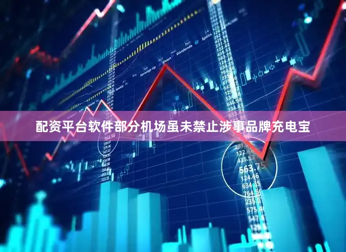 配资平台软件部分机场虽未禁止涉事品牌充电宝