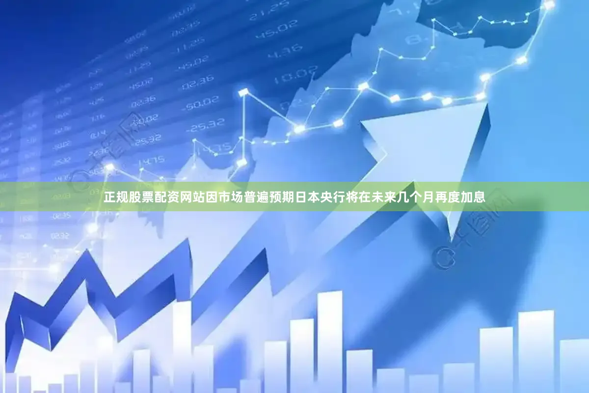 正规股票配资网站因市场普遍预期日本央行将在未来几个月再度加息