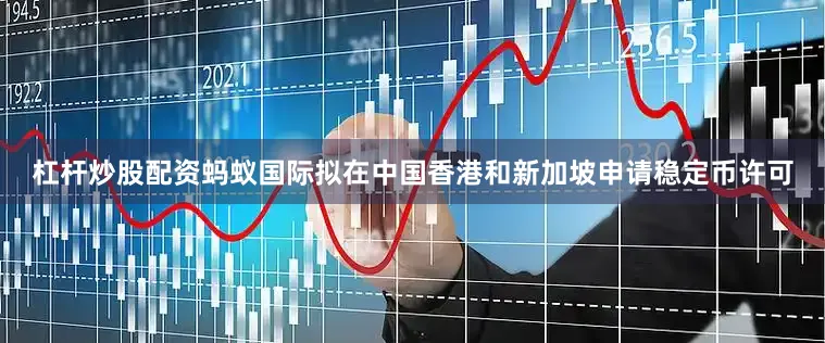 杠杆炒股配资蚂蚁国际拟在中国香港和新加坡申请稳定币许可