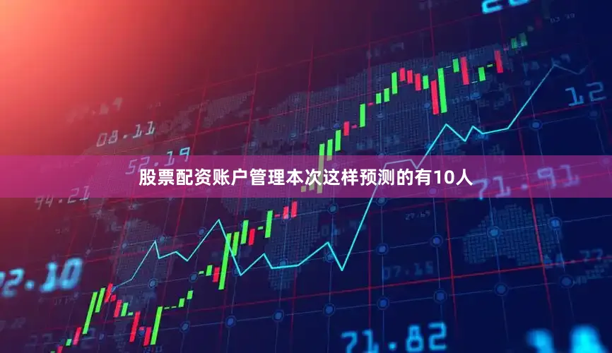 股票配资账户管理本次这样预测的有10人