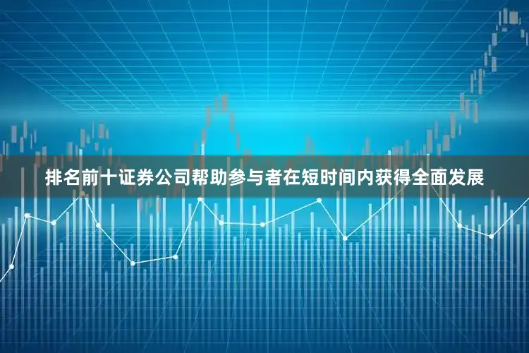 排名前十证券公司帮助参与者在短时间内获得全面发展