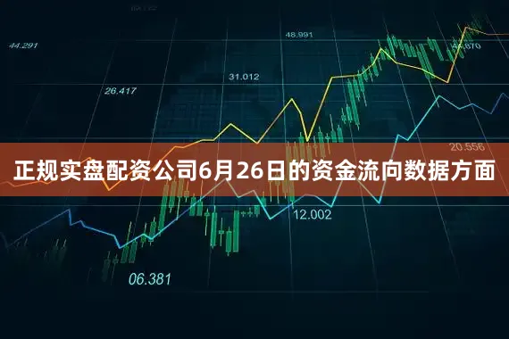 正规实盘配资公司6月26日的资金流向数据方面
