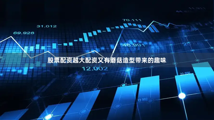 股票配资越大配资又有蘑菇造型带来的趣味