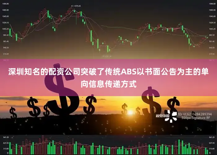 深圳知名的配资公司突破了传统ABS以书面公告为主的单向信息传递方式
