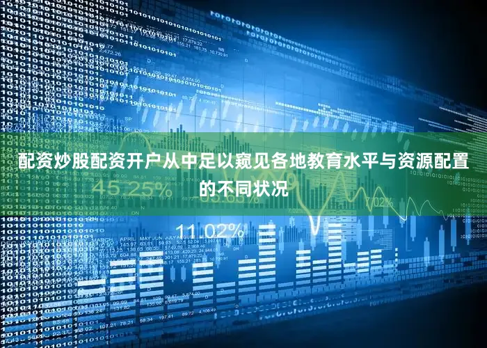 配资炒股配资开户从中足以窥见各地教育水平与资源配置的不同状况