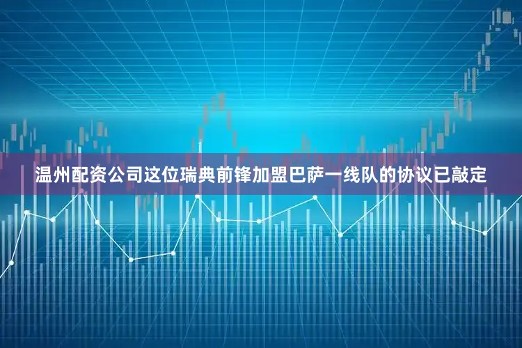 温州配资公司这位瑞典前锋加盟巴萨一线队的协议已敲定