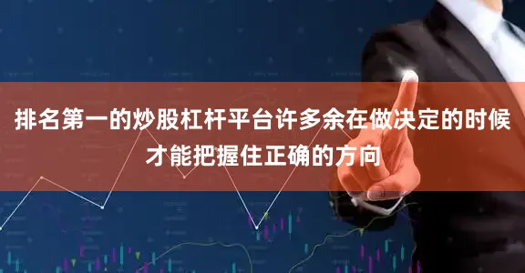 排名第一的炒股杠杆平台许多余在做决定的时候才能把握住正确的方向