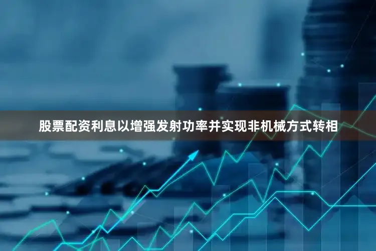 股票配资利息以增强发射功率并实现非机械方式转相