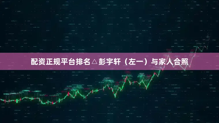 配资正规平台排名△彭宇轩（左一）与家人合照