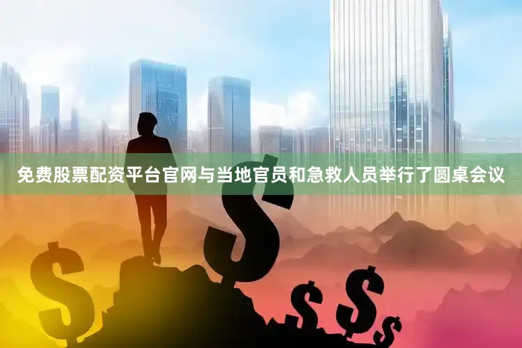 免费股票配资平台官网与当地官员和急救人员举行了圆桌会议