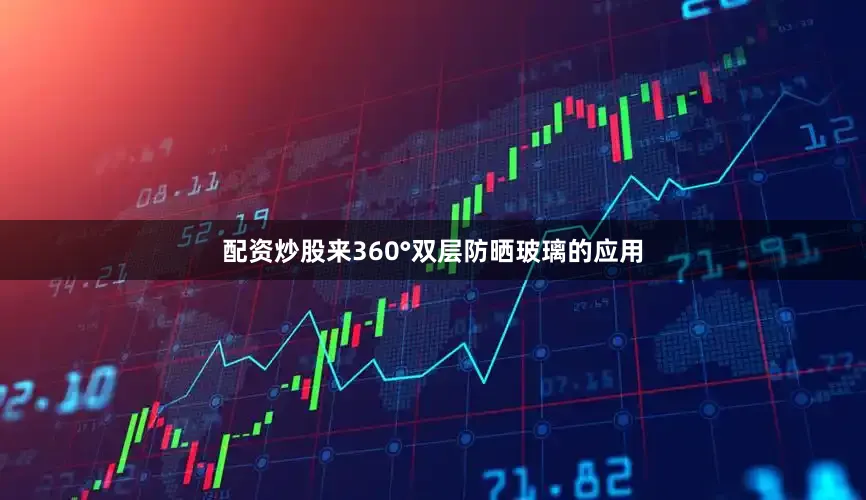 配资炒股来360°双层防晒玻璃的应用