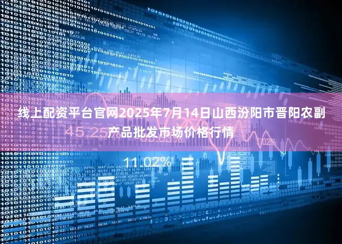 线上配资平台官网2025年7月14日山西汾阳市晋阳农副产品批发市场价格行情