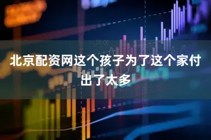 北京配资网这个孩子为了这个家付出了太多