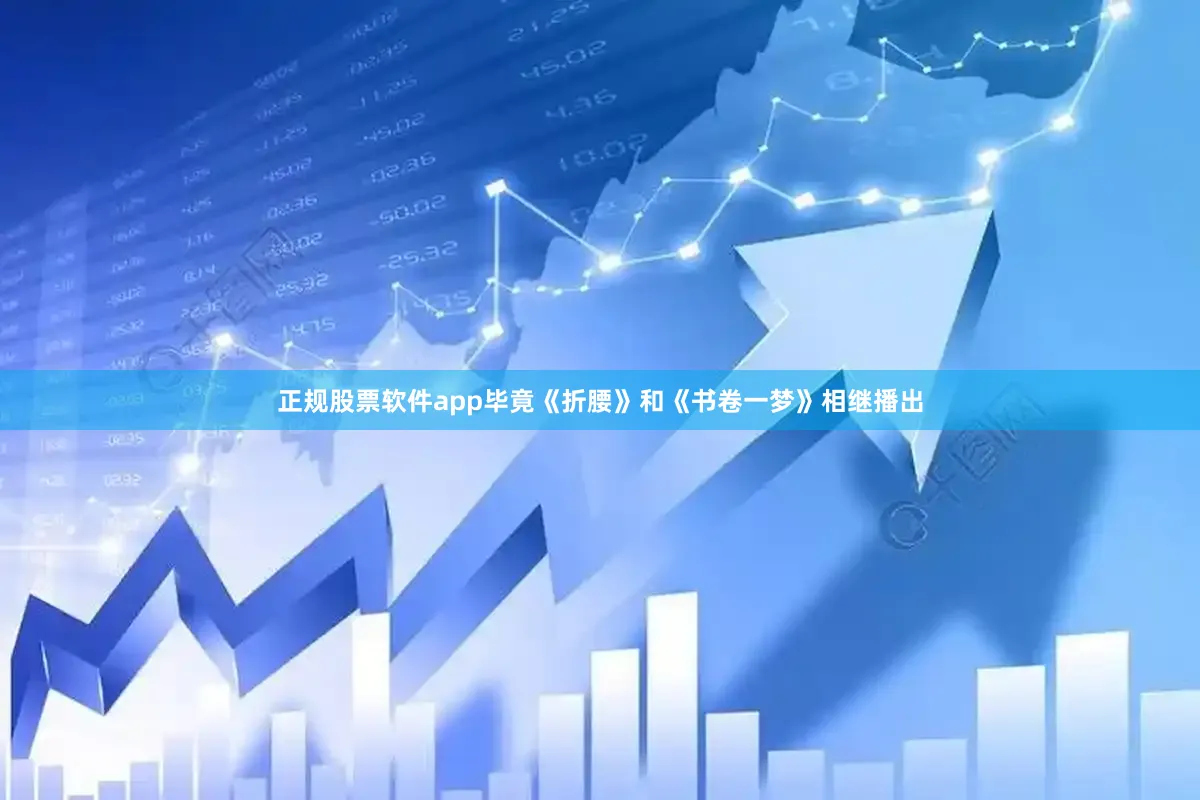 正规股票软件app毕竟《折腰》和《书卷一梦》相继播出