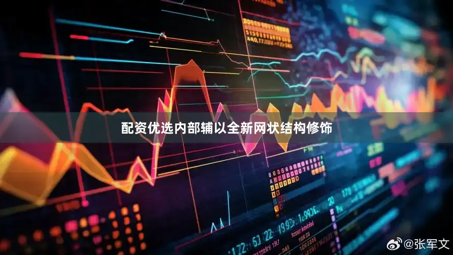 配资优选内部辅以全新网状结构修饰