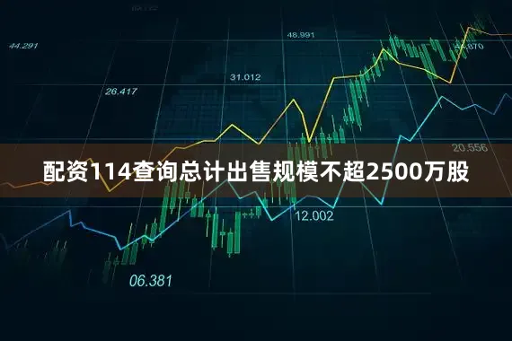 配资114查询总计出售规模不超2500万股