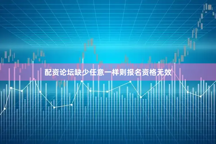 配资论坛缺少任意一样则报名资格无效
