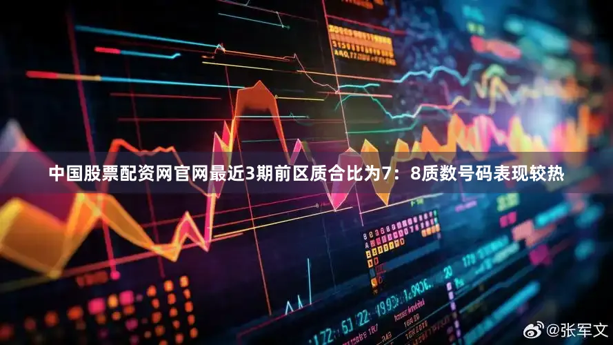 中国股票配资网官网最近3期前区质合比为7：8质数号码表现较热