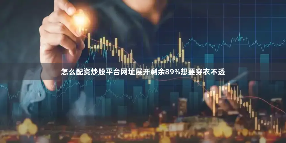 怎么配资炒股平台网址展开剩余89%想要穿衣不透