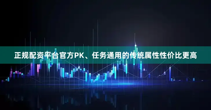 正规配资平台官方PK、任务通用的传统属性性价比更高