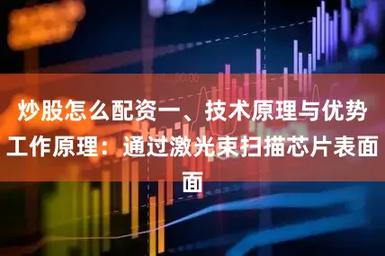 炒股怎么配资一、技术原理与优势工作原理：通过激光束扫描芯片表面