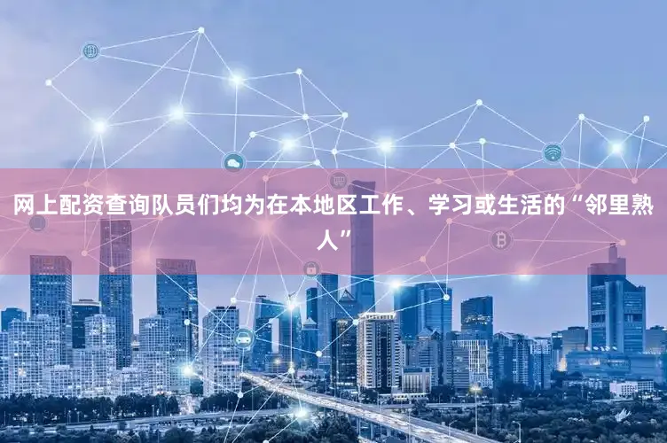 网上配资查询队员们均为在本地区工作、学习或生活的“邻里熟人”