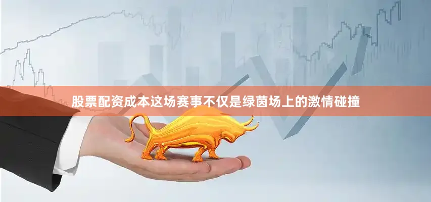 股票配资成本这场赛事不仅是绿茵场上的激情碰撞