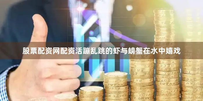 股票配资网配资活蹦乱跳的虾与螃蟹在水中嬉戏