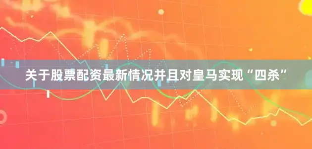 关于股票配资最新情况并且对皇马实现“四杀”