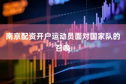 南京配资开户运动员面对国家队的召唤