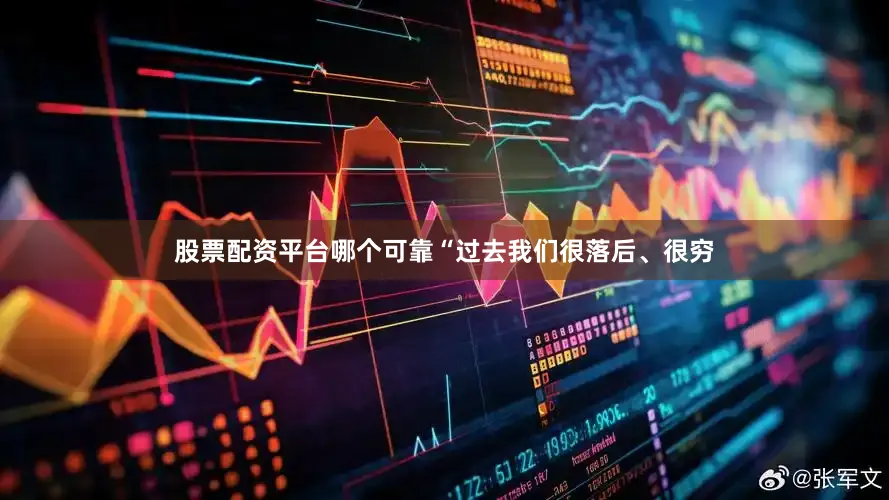 股票配资平台哪个可靠“过去我们很落后、很穷