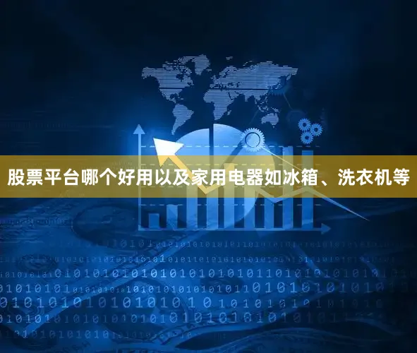 股票平台哪个好用以及家用电器如冰箱、洗衣机等